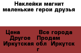 Наклейки магнит маленькие герои друзья  › Цена ­ 130 - Все города Другое » Продам   . Иркутская обл.,Иркутск г.